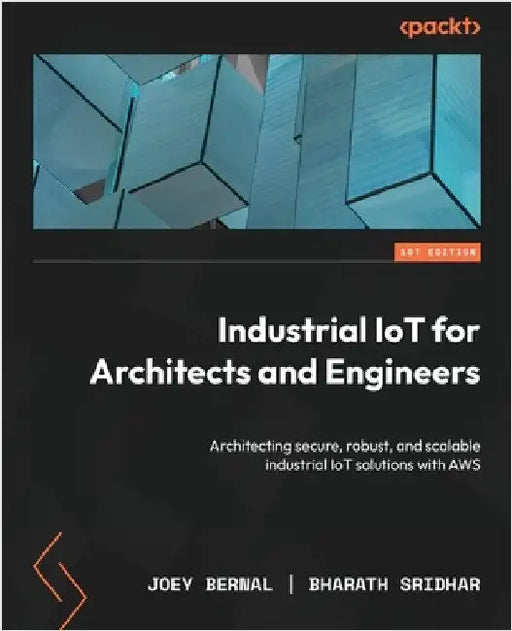 Industrial IoT for Architects and Engineers: Architecting secure, robust, and scalable industrial IoT solutions with AWS by Bernal, Joey