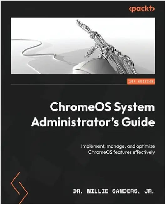 ChromeOS System Administrator's Guide: Implement, manage, and optimize ChromeOS features effectively by , Willie Sanders, Jr.