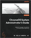 ChromeOS System Administrator's Guide: Implement, manage, and optimize ChromeOS features effectively by , Willie Sanders, Jr.