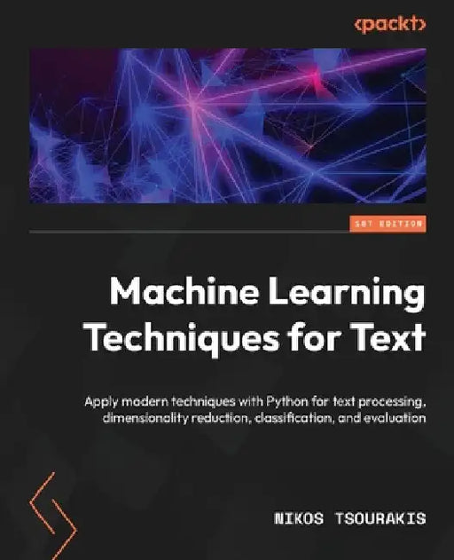 Machine Learning Techniques for Text: Apply modern techniques with Python for text processing, dimensionality reduction, classification, and evaluatio by Nikos Tsourakis