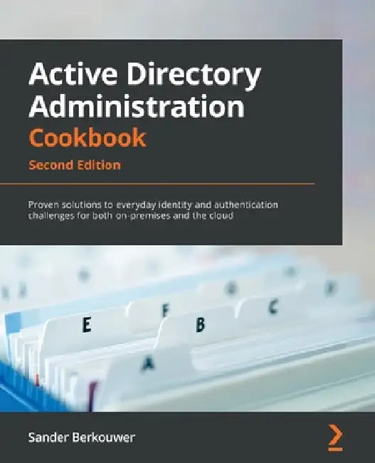 Active Directory Administration Cookbook - Second Edition: Proven solutions to everyday identity and authentication challenges for both on-premises an by Sander Berkouwer