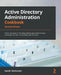Active Directory Administration Cookbook - Second Edition: Proven solutions to everyday identity and authentication challenges for both on-premises an by Sander Berkouwer