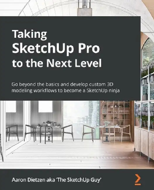 Taking SketchUp Pro to the Next Level: Go beyond the basics and develop custom 3D modeling workflows to become a SketchUp ninja by Aaron Dietzen