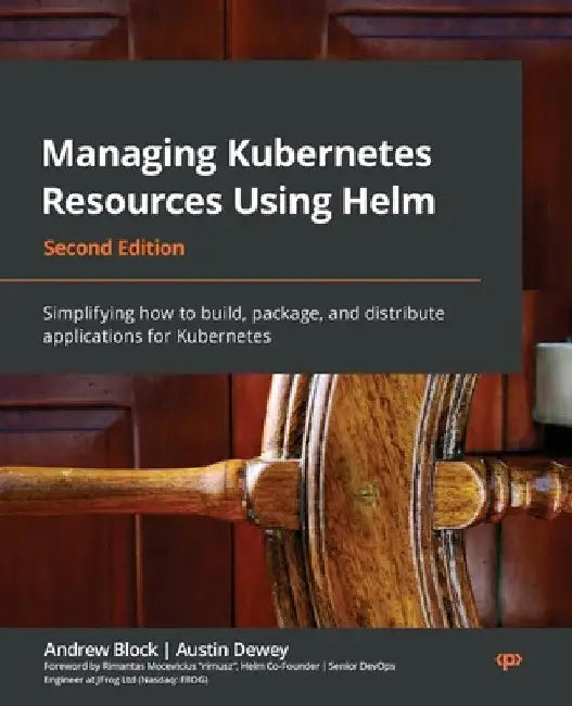 Managing Kubernetes Resources Using Helm - Second Edition: Simplifying how to build, package, and distribute applications for Kubernetes by Andrew Block