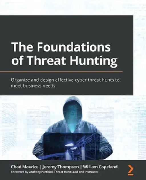 The Foundations of Threat Hunting: Organize and design effective cyber threat hunts to meet business needs by Chad Maurice