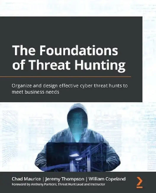 The Foundations of Threat Hunting: Organize and design effective cyber threat hunts to meet business needs by Chad Maurice