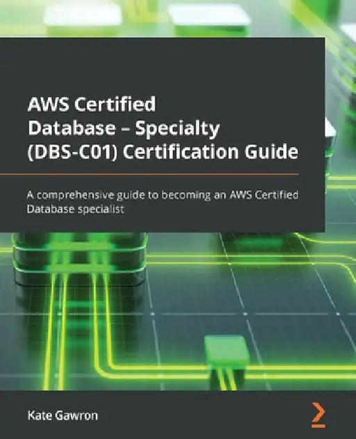 AWS Certified Database - Specialty (DBS-C01) Certification Guide: A comprehensive guide to becoming an AWS Certified Database specialist by Kate Gawron