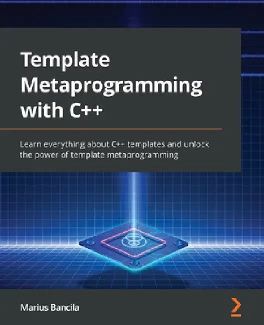 Template Metaprogramming with C++: Learn everything about C++ templates and unlock the power of template metaprogramming by Marius Bancila