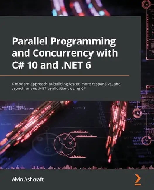 Parallel Programming and Concurrency with C# 10 and .NET 6: A modern approach to building faster, more responsive, and asynchronous .NET applications by Alvin Ashcraft