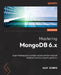 Mastering MongoDB 6.x - Third Edition: Expert techniques to run high-volume and fault-tolerant database solutions using MongoDB 6.x by Alex Giamas