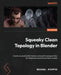 Squeaky Clean Topology in Blender: Create accurate deformations and optimized geometry for characters and hard surface models by Michael Steppig