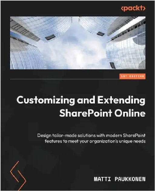 Customizing and Extending SharePoint Online: Design tailor-made solutions with modern SharePoint features to meet your organization's unique needs by Paukkonen, Matti