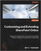 Customizing and Extending SharePoint Online: Design tailor-made solutions with modern SharePoint features to meet your organization's unique needs by Paukkonen, Matti