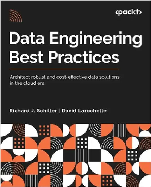 Data Engineering Best Practices: Architect robust and cost-effective data solutions in the cloud era by Schiller, Richard J.