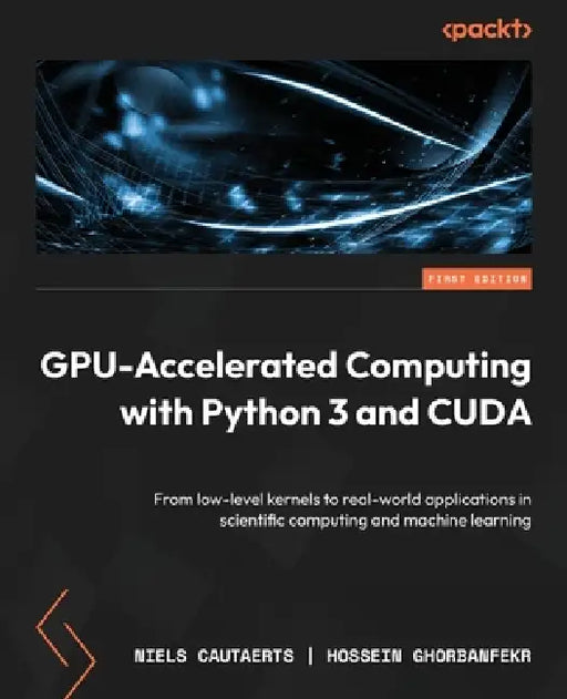 GPU-Accelerated Computing with Python 3 and CUDA: From low-level kernels to real-world applications in scientific computing and machine learning by Niels Cautaerts, Hossein Ghorbanfekr