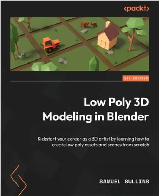 Low Poly 3D Modeling in Blender: Kickstart your career as a 3D artist by learning how to create low poly assets and scenes from scratch by Sullins, Samuel