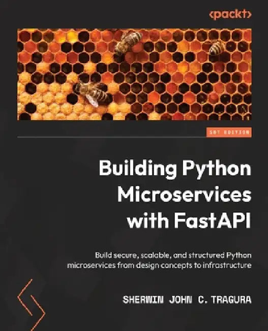 Building Python Microservices with FastAPI: Build secure, scalable, and structured Python microservices from design concepts to infrastructure by Sherwin John C. Tragura