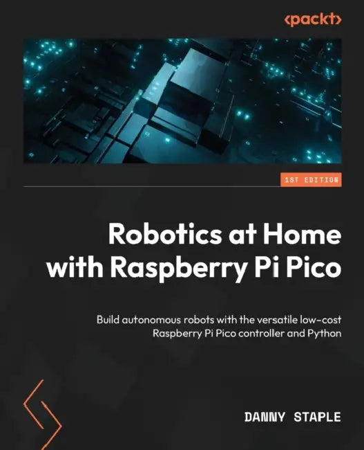 Robotics at Home with Raspberry Pi Pico: Build autonomous robots with the versatile low-cost Raspberry Pi Pico controller and Python by Danny Staple