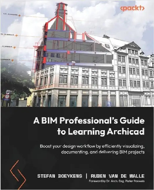 A BIM Professional's Guide to Learning Archicad: Boost your design workflow by efficiently visualizing, documenting, and delivering BIM projects by Boeykens, Stefan