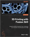 3D Printing with Fusion 360: Design for additive manufacturing, and level up your simulation and print preparation skills by Ozel, Sualp