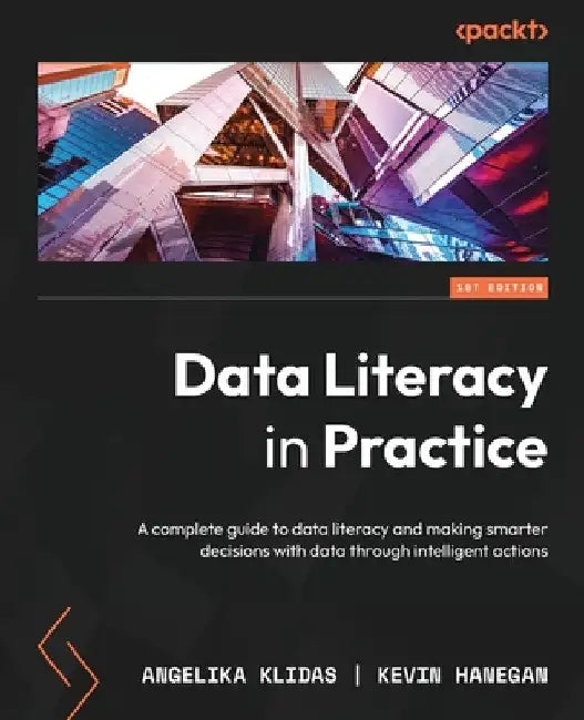Data Literacy in Practice: A complete guide to data literacy and making smarter decisions with data through intelligent actions by Angelika Klidas