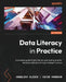 Data Literacy in Practice: A complete guide to data literacy and making smarter decisions with data through intelligent actions by Angelika Klidas