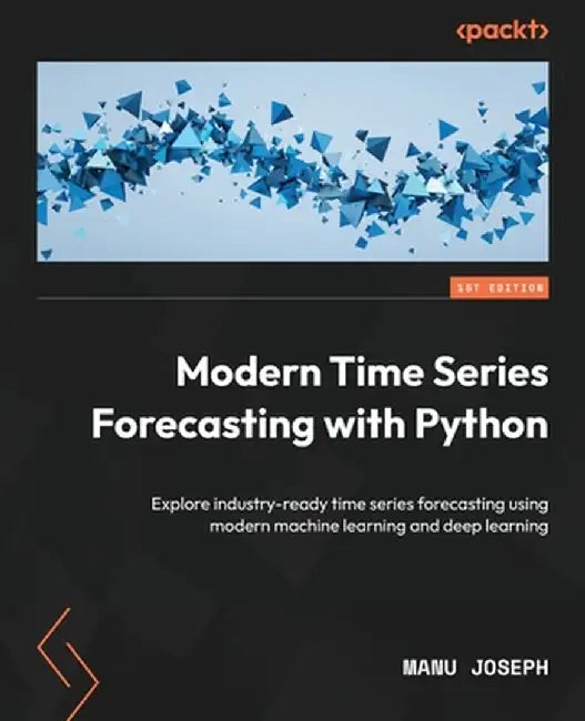Modern Time Series Forecasting with Python: Explore industry-ready time series forecasting us by Joseph, Manu