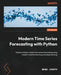 Modern Time Series Forecasting with Python: Explore industry-ready time series forecasting us by Joseph, Manu