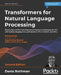 Transformers for Natural Language Processing - Second Edition: Build, train, and fine-tune deep neural network architectures for NLP with Python, Hugg by Denis Rothman
