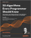 50 Algorithms Every Programmer Should Know - Second Edition: Tackle computer science challenges with classic to modern algorithms in machine learning, by Ahmad, Imran
