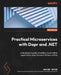 Practical Microservices with Dapr and .NET - Second Edition: A developer's guide to building cloud-native applications using the event-driven runtime by Davide Bedin