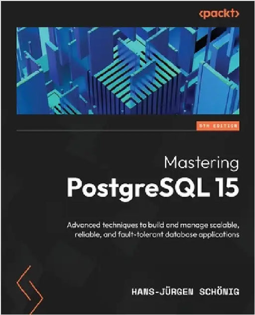 Mastering PostgreSQL 15 - Fifth Edition: Advanced techniques to build and manage scalable, reliable, and fault-tolerant database applications by Schönig, Hans-Jürgen
