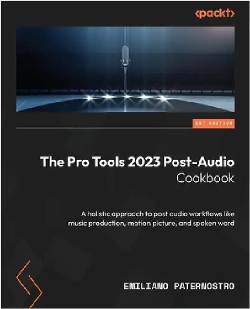 The Pro Tools 2023 Post-Audio Cookbook: A holistic approach to post audio workflows like music production, motion picture, and spoken word by Paternostro, Emiliano