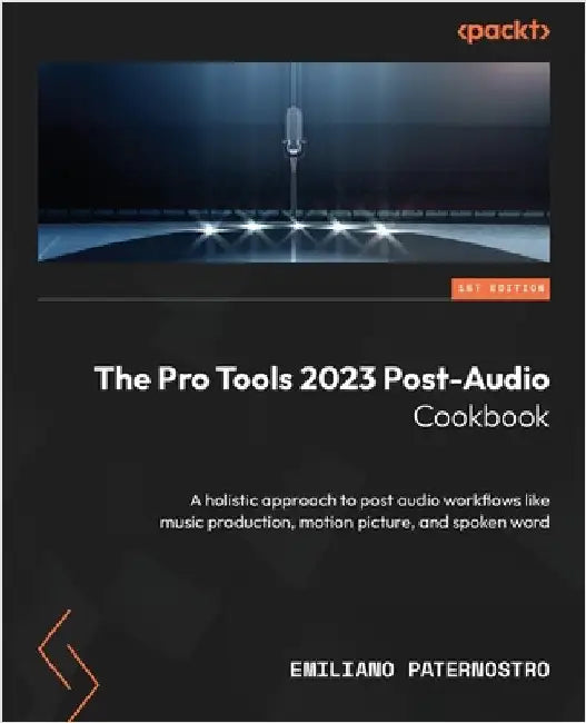 The Pro Tools 2023 Post-Audio Cookbook: A holistic approach to post audio workflows like music production, motion picture, and spoken word by Paternostro, Emiliano