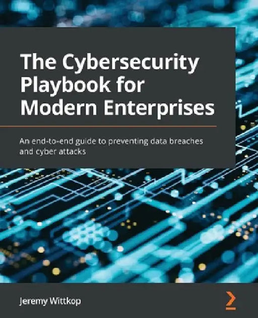 The Cybersecurity Playbook for Modern Enterprises: An end-to-end guide to preventing data breaches and cyber attacks by Jeremy Wittkop