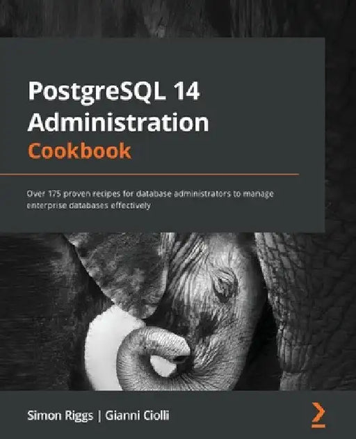PostgreSQL 14 Administration Cookbook: Over 175 proven recipes for database administrators to manage enterprise databases effectively by Simon Riggs