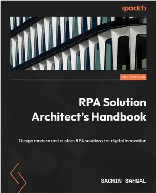RPA Solution Architect's Handbook: Design modern and custom RPA solutions for digital innovation by Sahgal, Sachin