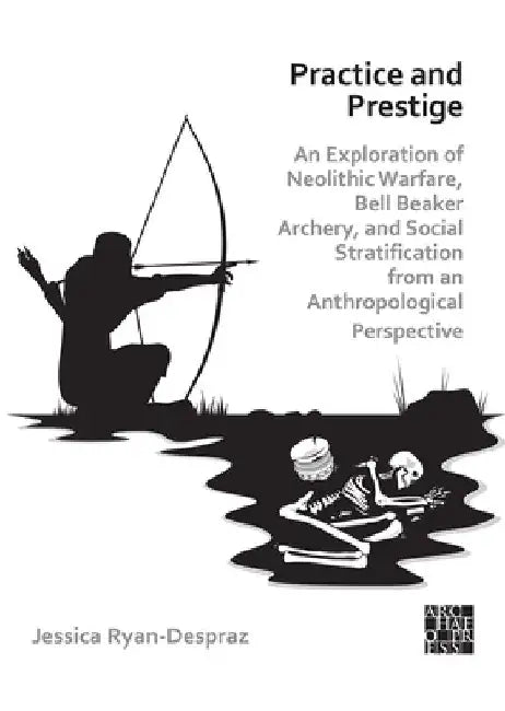 Practice and Prestige: An Exploration of Neolithic Warfare, Bell Beaker Archery, and Social Stratification from an Anthropological Perspective by Jessica (Postdoctoral Researcher, University of Geneva) Ryan-Despraz