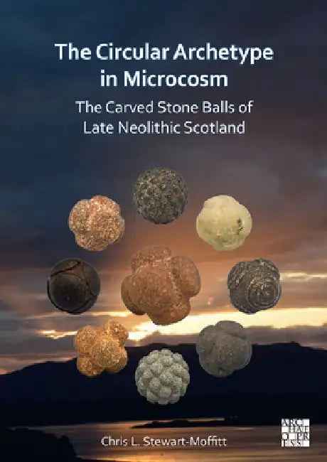 The Circular Archetype in Microcosm: The Carved Stone Balls of Late Neolithic Scotland by Chris L. Stewart-Moffitt