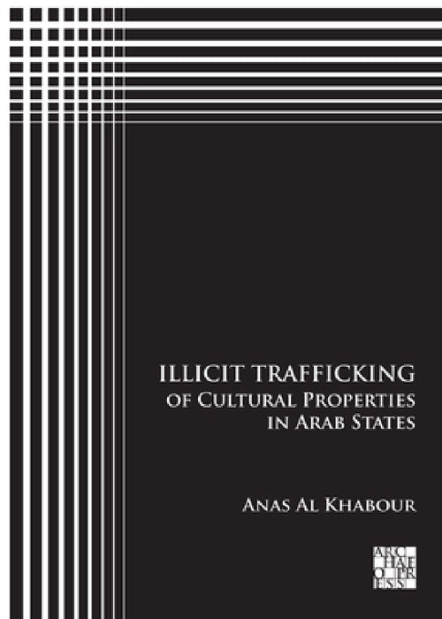 Illicit Trafficking of Cultural Properties in Arab States by Anas Al Khabour