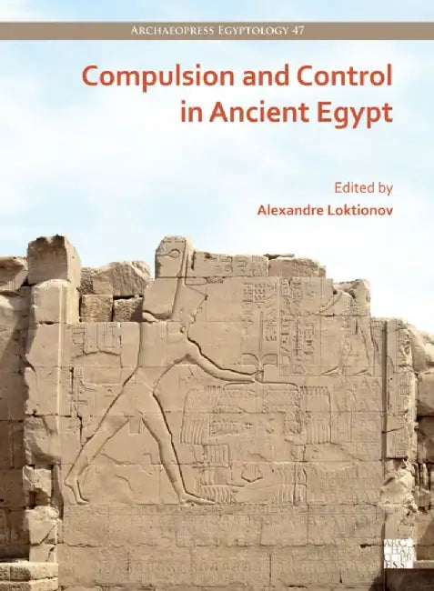 Compulsion and Control in Ancient Egypt: Proceedings of the Third Lady Wallis Budge Egyptology Symposium by Alexandre Loktionov