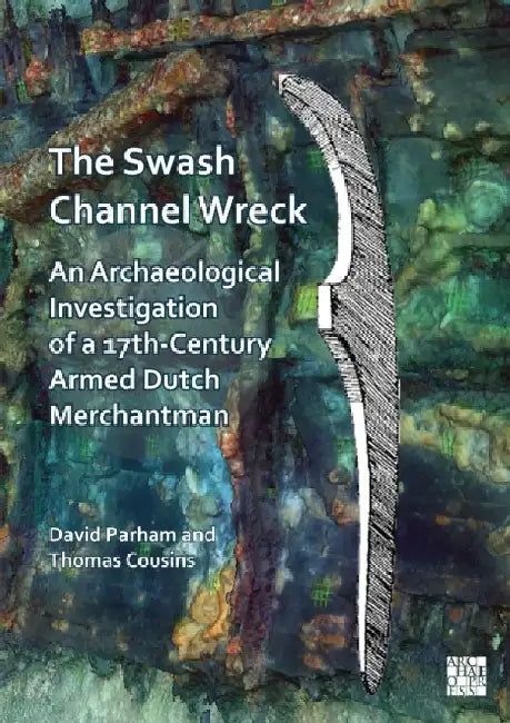 The Swash Channel Wreck: An Archaeological Investigation of a 17th-Century Armed Dutch Merchantman by Thomas Cousins