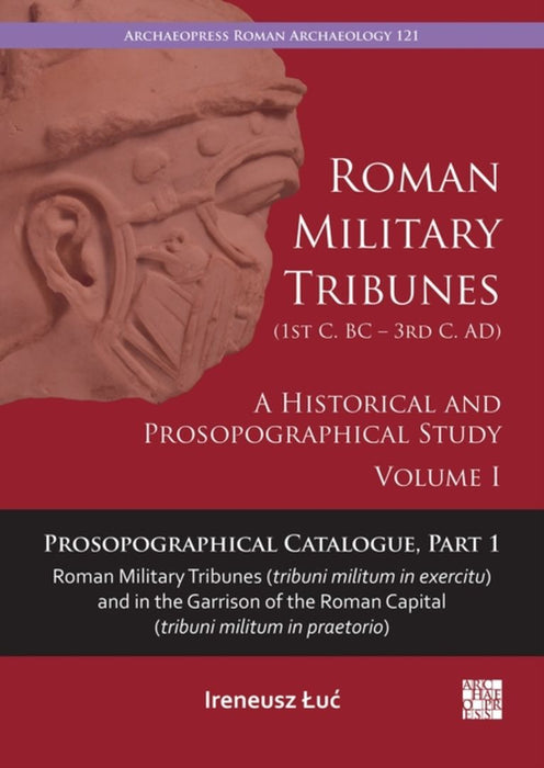 Roman Military Tribunes (First Century BC to Third Century Ad): A Historical and Prosopographical Study. Volume I: Prosopographical Catalogue, Part 1:
