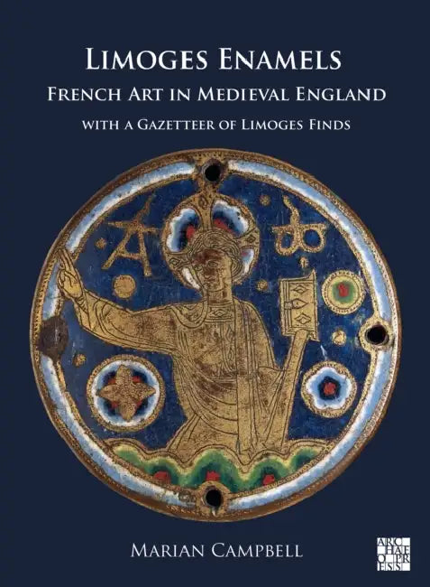 Limoges Enamels: French Art in Medieval England with a Gazetteer of Limoges Finds by Marian Campbell