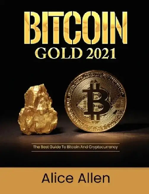 Bitcoin Gold 2021: The Best Guide To Bitcoin And Cryptocurrency by Alice Allen