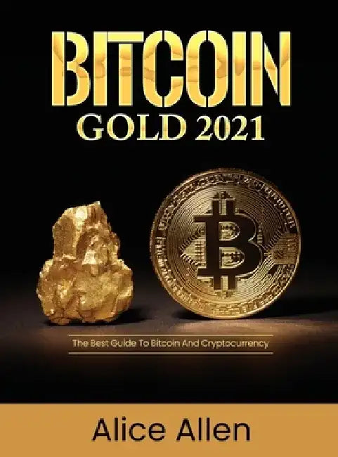 Bitcoin Gold 2021: The Best Guide To Bitcoin And Cryptocurrency by Alice Allen