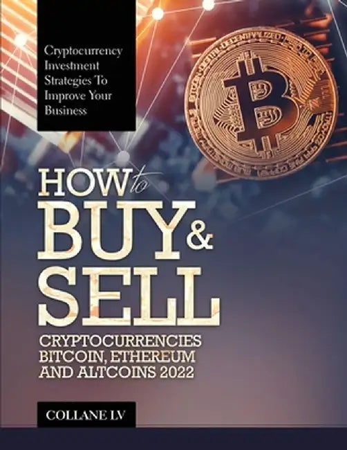 How to Buy & Sell Cryptocurrencies Bitcoin, Ethereum and Altcoins 2022: Cryptocurrency Investment Strategies to Improve Your Business by Collane LV