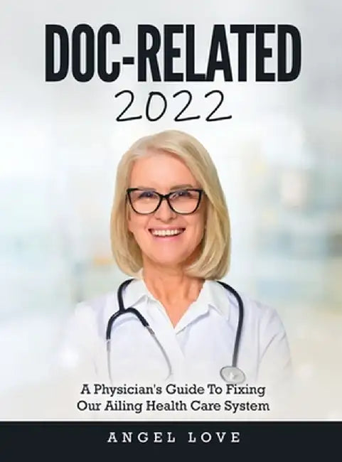 Doc-Related 2022: A Physician's Guide To Fixing Our Ailing Health Care System by Angel Love