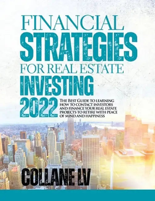 Financial Strategies for Real Estate Investing 2022: The Best Guide to learning how to contact investors and finance your real estate projects to reti by Collane LV