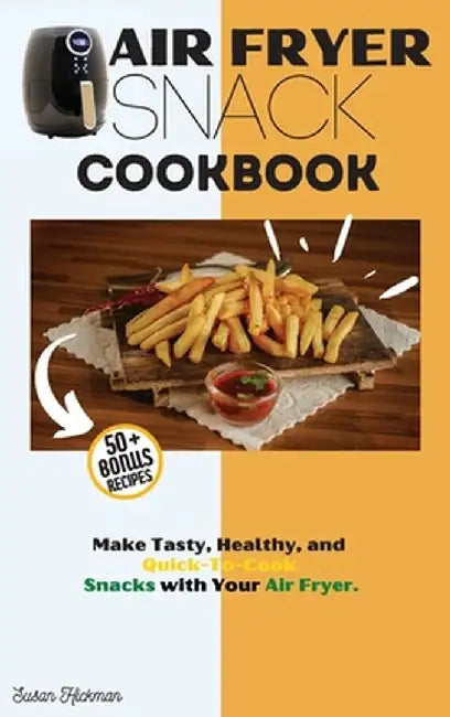 Air Fryer Snack Cookbook: Make Tasty, Healthy, and Quick-To-Cook Snacks with Your Air Fryer. by Susan Hickman